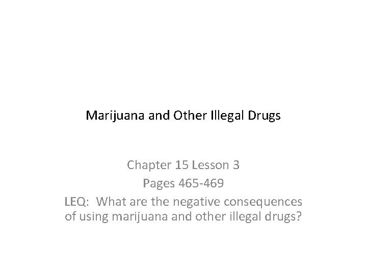Marijuana and Other Illegal Drugs Chapter 15 Lesson 3 Pages 465 -469 LEQ: What