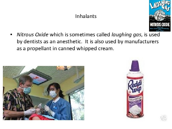 Inhalants • Nitrous Oxide which is sometimes called laughing gas, is used by dentists