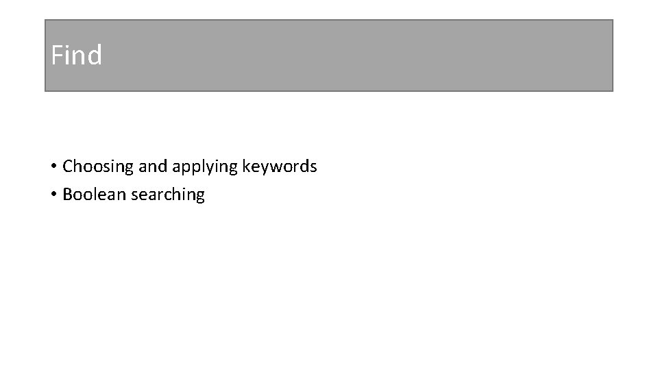 Find • Choosing and applying keywords • Boolean searching 