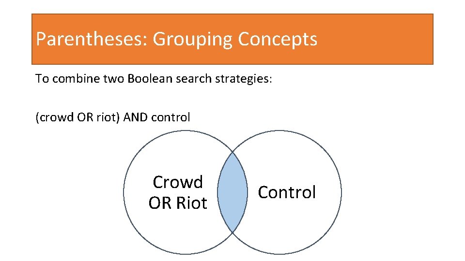Parentheses: Grouping Concepts To combine two Boolean search strategies: (crowd OR riot) AND control