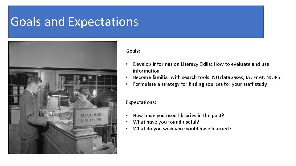 Goals and Expectations Goals: • Develop Information Literacy Skills: How to evaluate and use