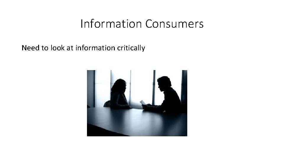 Information Consumers Need to look at information critically 