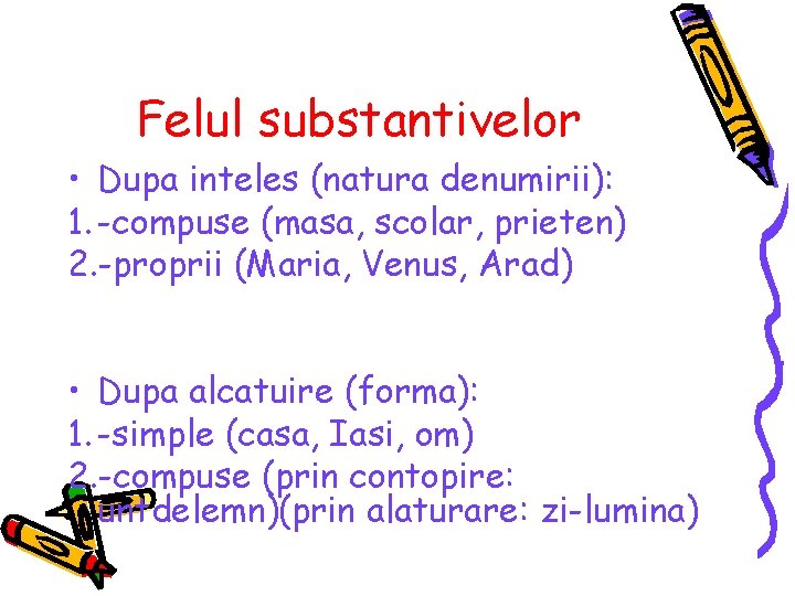 Felul substantivelor • Dupa inteles (natura denumirii): 1. -compuse (masa, scolar, prieten) 2. -proprii Felul substantivelor • Dupa inteles (natura denumirii): 1. -compuse (masa, scolar, prieten) 2. -proprii