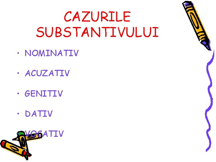 CAZURILE SUBSTANTIVULUI • NOMINATIV • ACUZATIV • GENITIV • DATIV • VOCATIV CAZURILE SUBSTANTIVULUI • NOMINATIV • ACUZATIV • GENITIV • DATIV • VOCATIV
