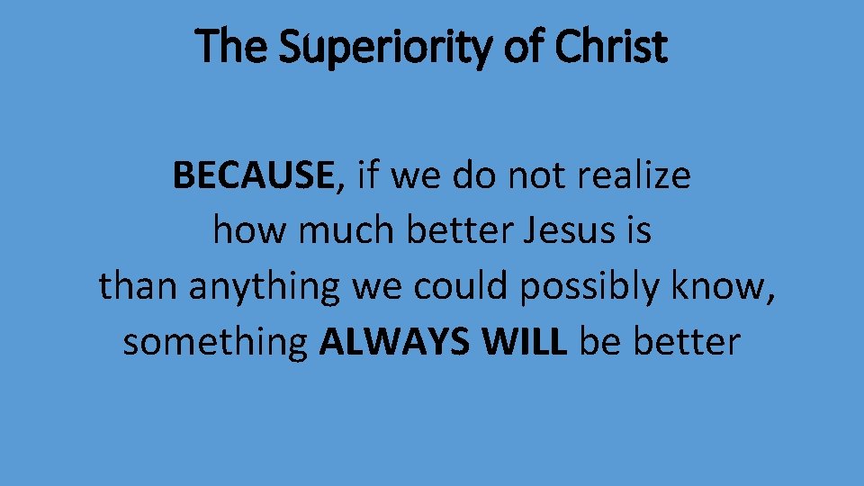 The Superiority of Christ BECAUSE, if we do not realize how much better Jesus