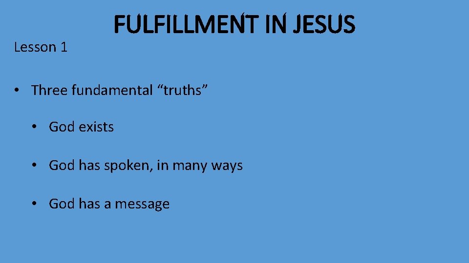 Lesson 1 FULFILLMENT IN JESUS • Three fundamental “truths” • God exists • God