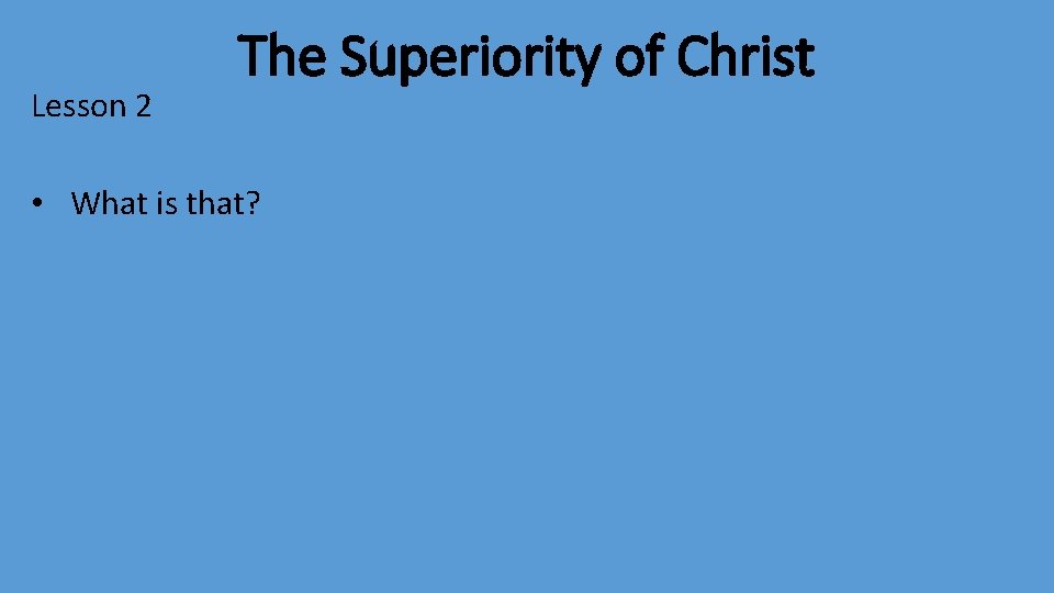 Lesson 2 The Superiority of Christ • What is that? 