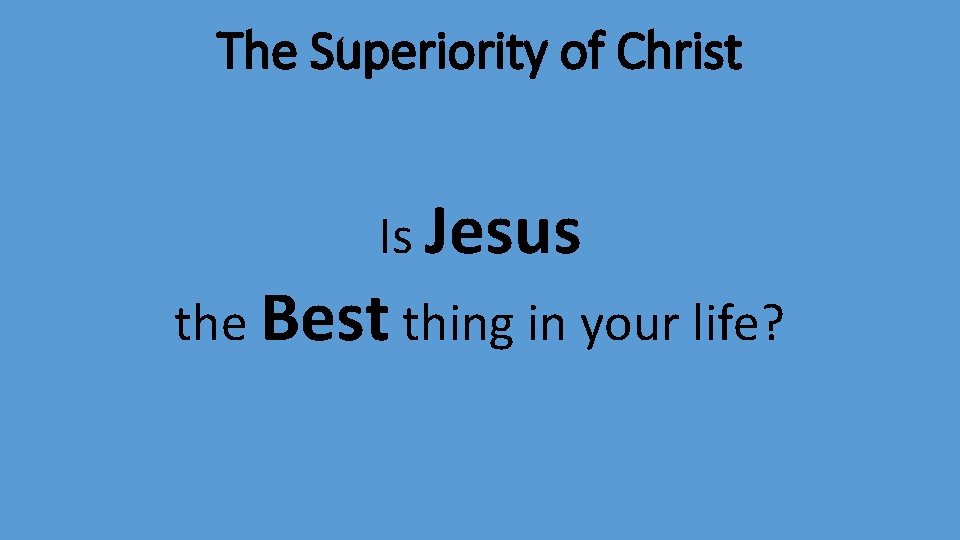 The Superiority of Christ Is Jesus the Best thing in your life? 