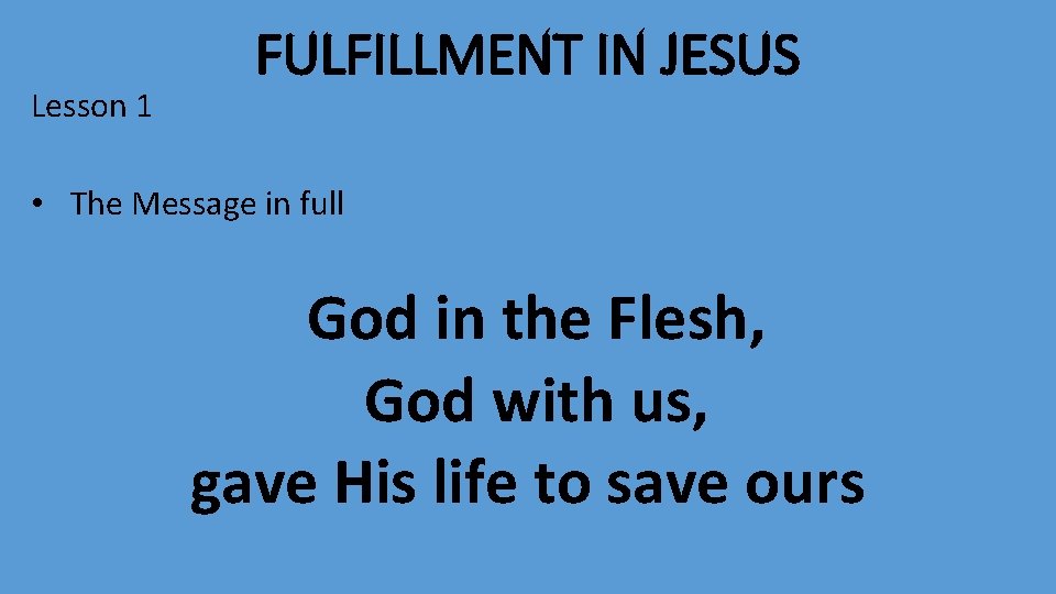 Lesson 1 FULFILLMENT IN JESUS • The Message in full God in the Flesh,