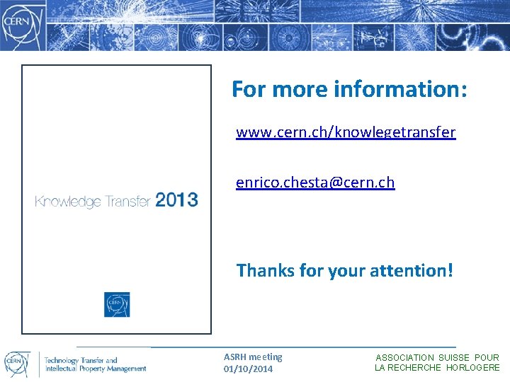 For more information: www. cern. ch/knowlegetransfer enrico. chesta@cern. ch Thanks for your attention! ASRH