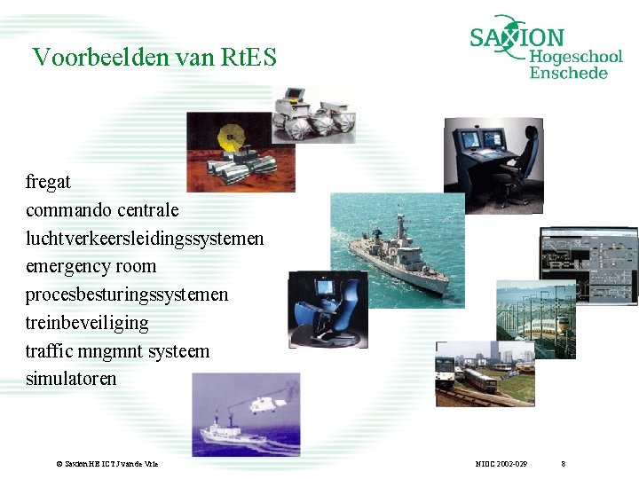 Voorbeelden van Rt. ES fregat commando centrale luchtverkeersleidingssystemen emergency room procesbesturingssystemen treinbeveiliging traffic mngmnt