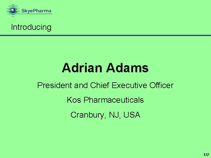 Introducing Adrian Adams President and Chief Executive Officer Kos Pharmaceuticals Cranbury, NJ, USA 122