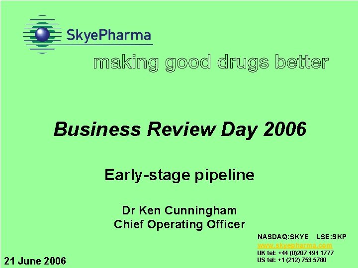 Business Review Day 2006 Early-stage pipeline Dr Ken Cunningham Chief Operating Officer NASDAQ: SKYE