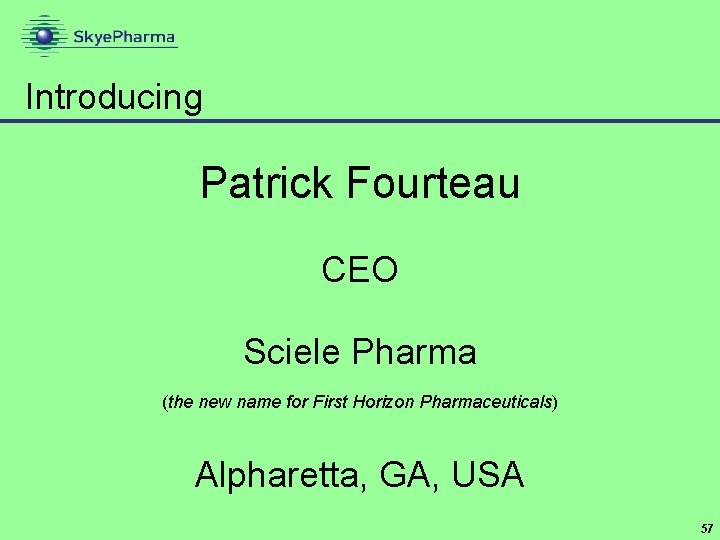 Introducing Patrick Fourteau CEO Sciele Pharma (the new name for First Horizon Pharmaceuticals) Alpharetta,