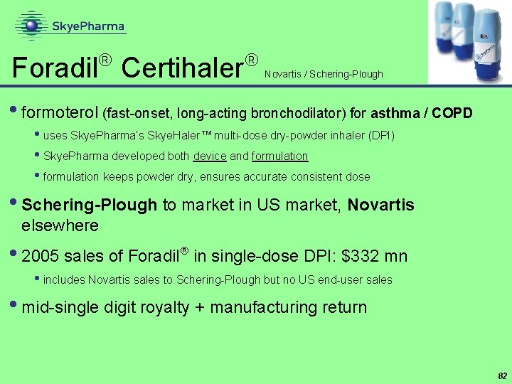  Foradil Certihaler Novartis / Schering-Plough • formoterol (fast-onset, long-acting bronchodilator) for asthma /