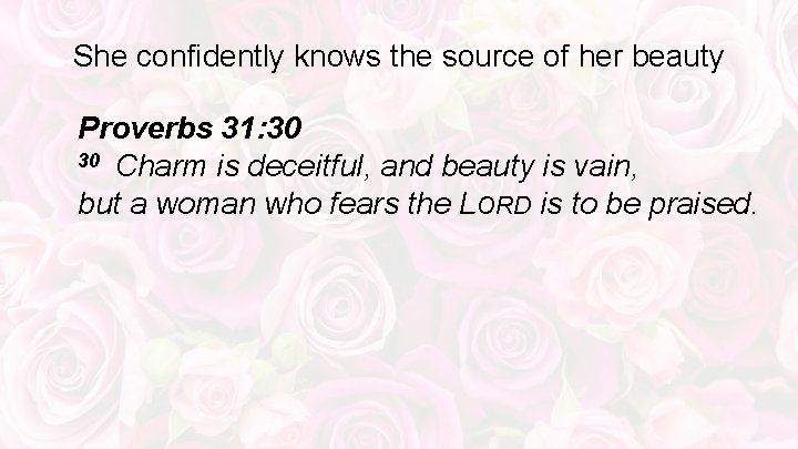 She confidently knows the source of her beauty Proverbs 31: 30 30 Charm is