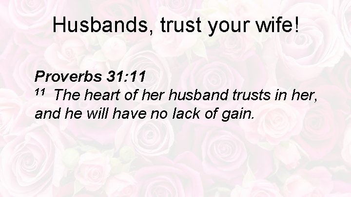 Husbands, trust your wife! Proverbs 31: 11 11 The heart of her husband trusts
