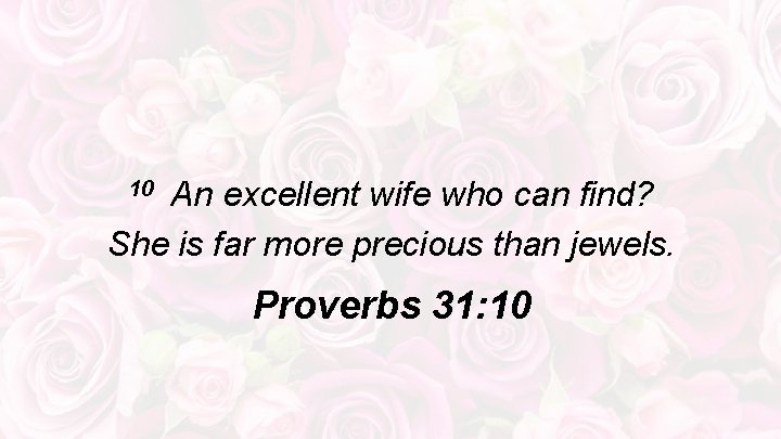 10 An excellent wife who can find? She is far more precious than jewels.