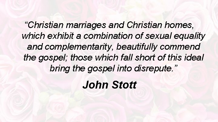 “Christian marriages and Christian homes, which exhibit a combination of sexual equality and complementarity,