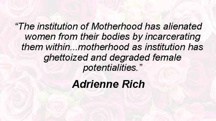 “The institution of Motherhood has alienated women from their bodies by incarcerating them within.