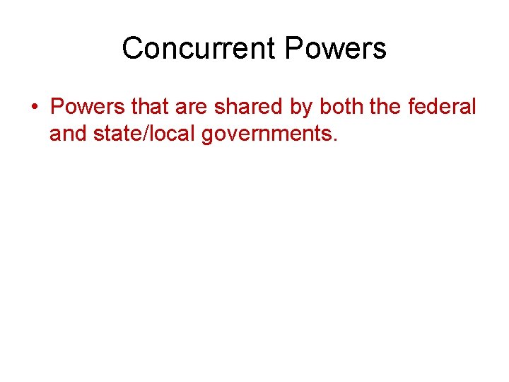 Concurrent Powers • Powers that are shared by both the federal and state/local governments.