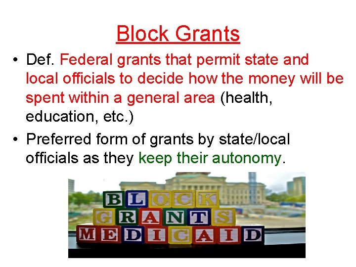 Block Grants • Def. Federal grants that permit state and local officials to decide