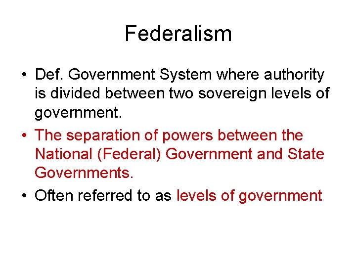 Federalism • Def. Government System where authority is divided between two sovereign levels of