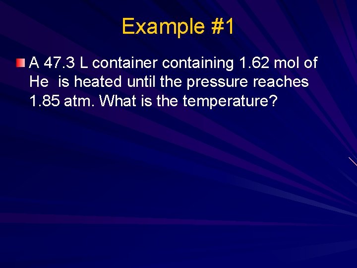 Example #1 A 47. 3 L container containing 1. 62 mol of He is