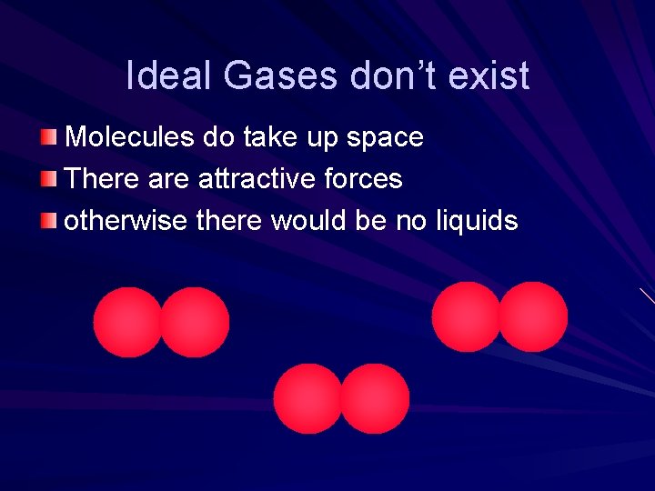 Ideal Gases don’t exist Molecules do take up space There attractive forces otherwise there