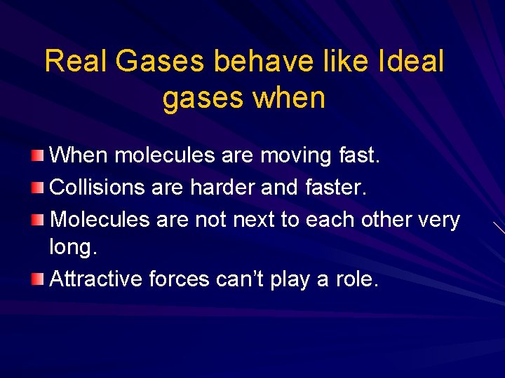 Real Gases behave like Ideal gases when When molecules are moving fast. Collisions are