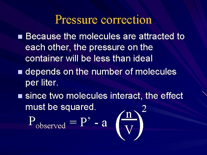 Pressure correction Because the molecules are attracted to each other, the pressure on the