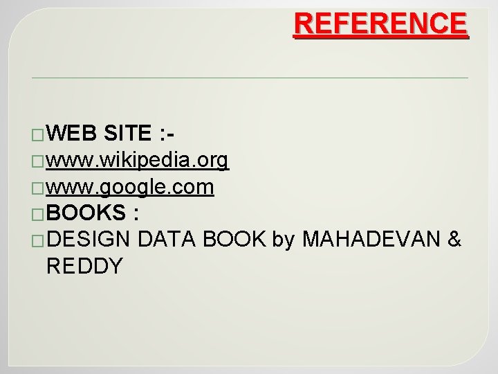 REFERENCE �WEB SITE : �www. wikipedia. org �www. google. com �BOOKS : �DESIGN DATA