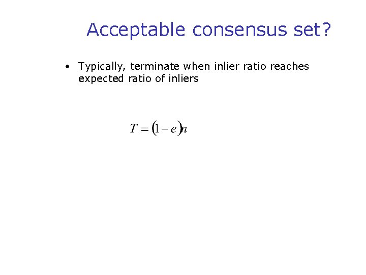 Acceptable consensus set? • Typically, terminate when inlier ratio reaches expected ratio of inliers