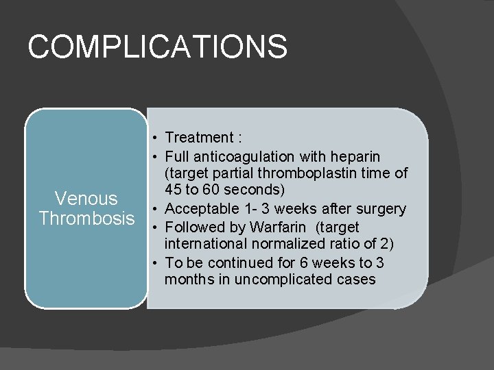 COMPLICATIONS Venous Thrombosis • Treatment : • Full anticoagulation with heparin (target partial thromboplastin
