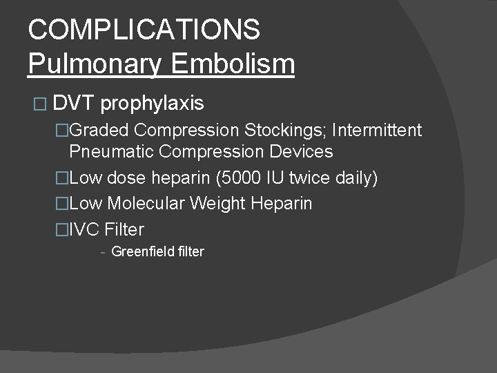 COMPLICATIONS Pulmonary Embolism � DVT prophylaxis �Graded Compression Stockings; Intermittent Pneumatic Compression Devices �Low