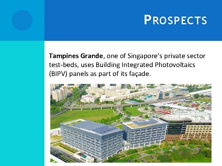 P ROSPECTS Tampines Grande, one of Singapore’s private sector test-beds, uses Building Integrated Photovoltaics
