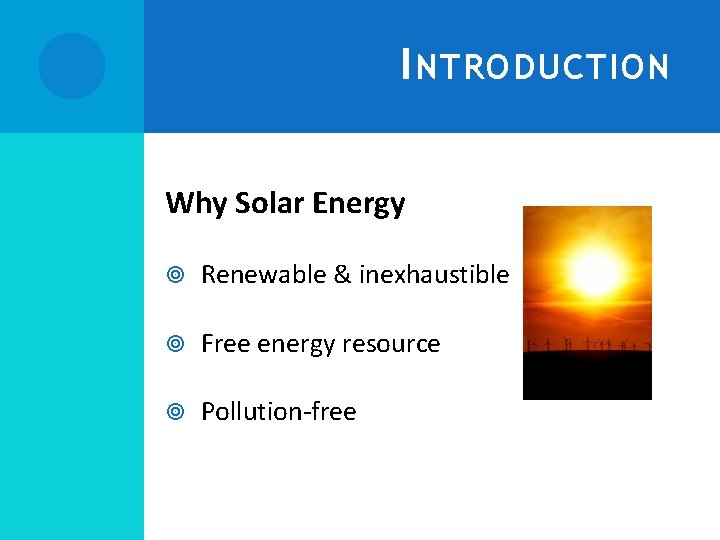 I NTRODUCTION Why Solar Energy Renewable & inexhaustible Free energy resource Pollution-free INTRODUCTION -