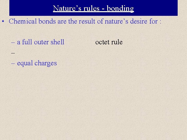 Nature’s rules - bonding • Chemical bonds are the result of nature’s desire for