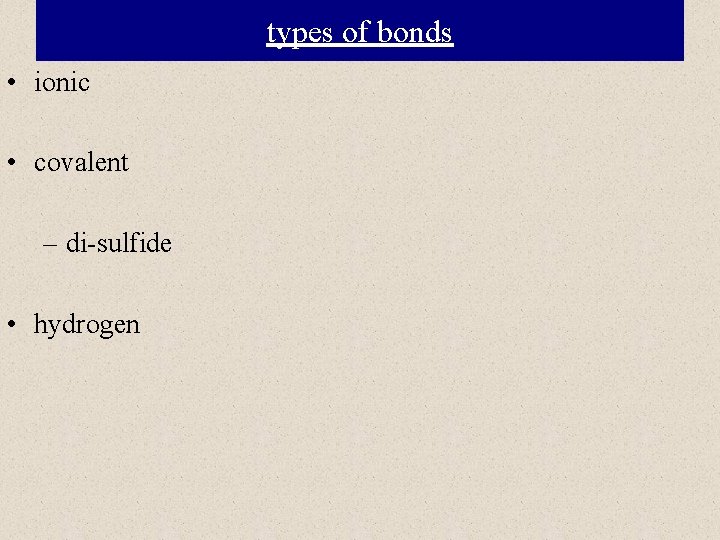 types of bonds • ionic • covalent – di-sulfide • hydrogen 