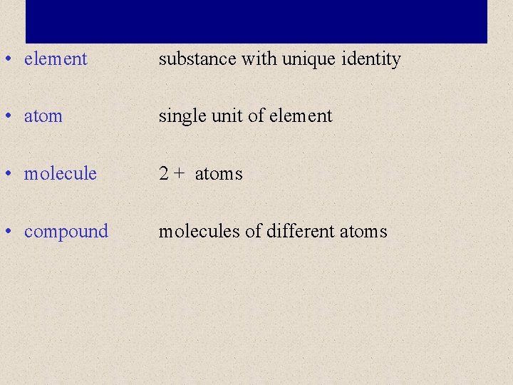  • element substance with unique identity • atom single unit of element •