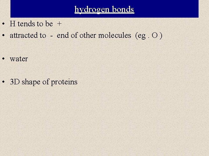 hydrogen bonds • H tends to be + • attracted to - end of