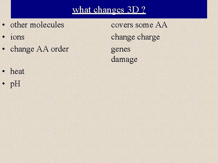 what changes 3 D ? • other molecules • ions • change AA order