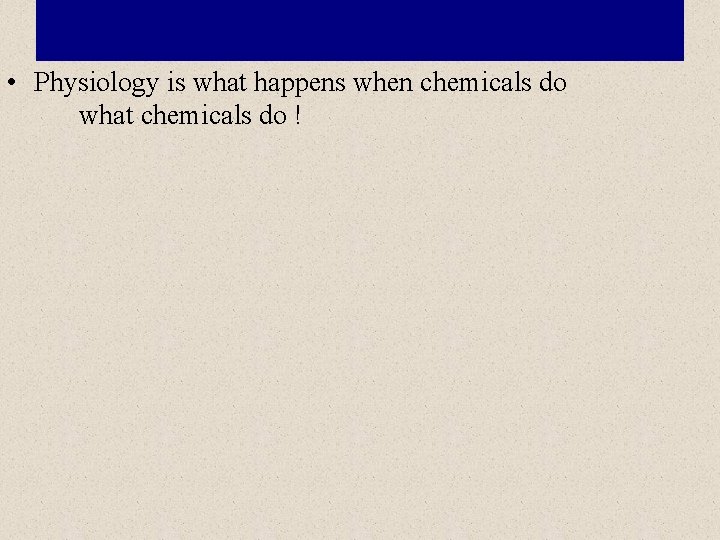  • Physiology is what happens when chemicals do what chemicals do ! 