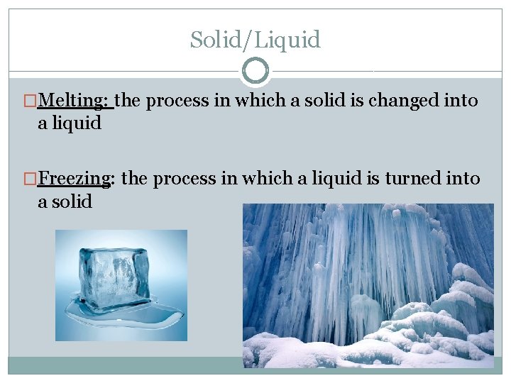 Solid/Liquid �Melting: the process in which a solid is changed into a liquid �Freezing: