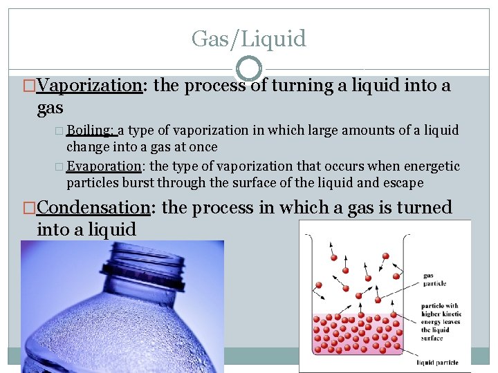 Gas/Liquid �Vaporization: the process of turning a liquid into a gas � Boiling: a