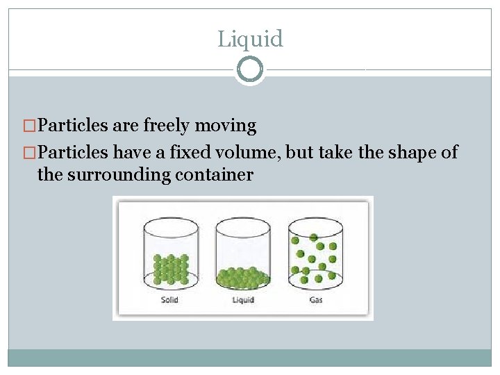 Liquid �Particles are freely moving �Particles have a fixed volume, but take the shape