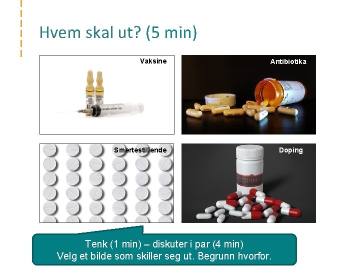 Hvem skal ut? (5 min) Vaksine Antibiotika Smertestillende Tenk (1 min) – diskuter i