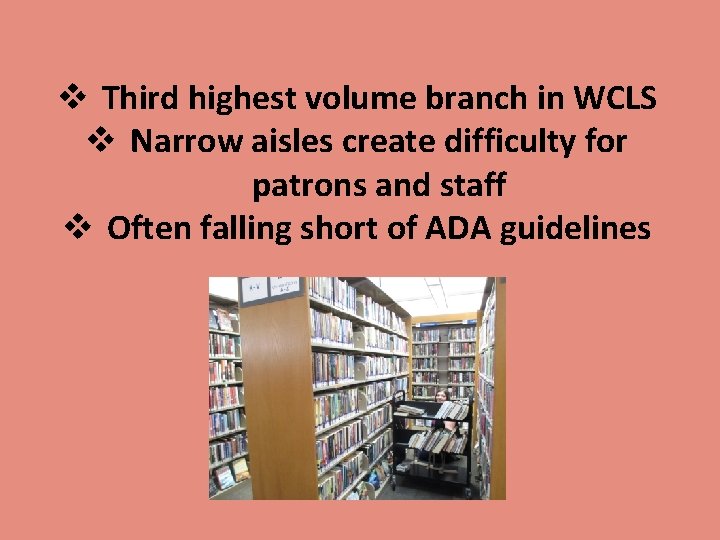 v Third highest volume branch in WCLS v Narrow aisles create difficulty for patrons
