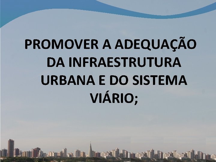 PROMOVER A ADEQUAÇÃO DA INFRAESTRUTURA URBANA E DO SISTEMA VIÁRIO; 