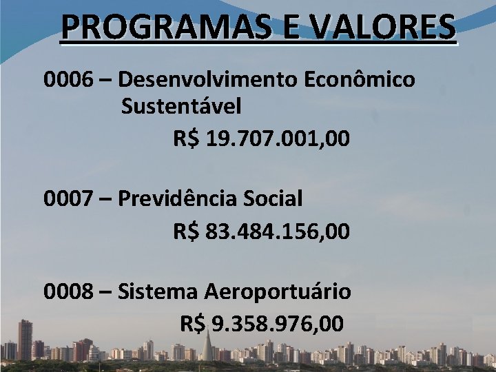 PROGRAMAS E VALORES 0006 – Desenvolvimento Econômico Sustentável R$ 19. 707. 001, 00 0007